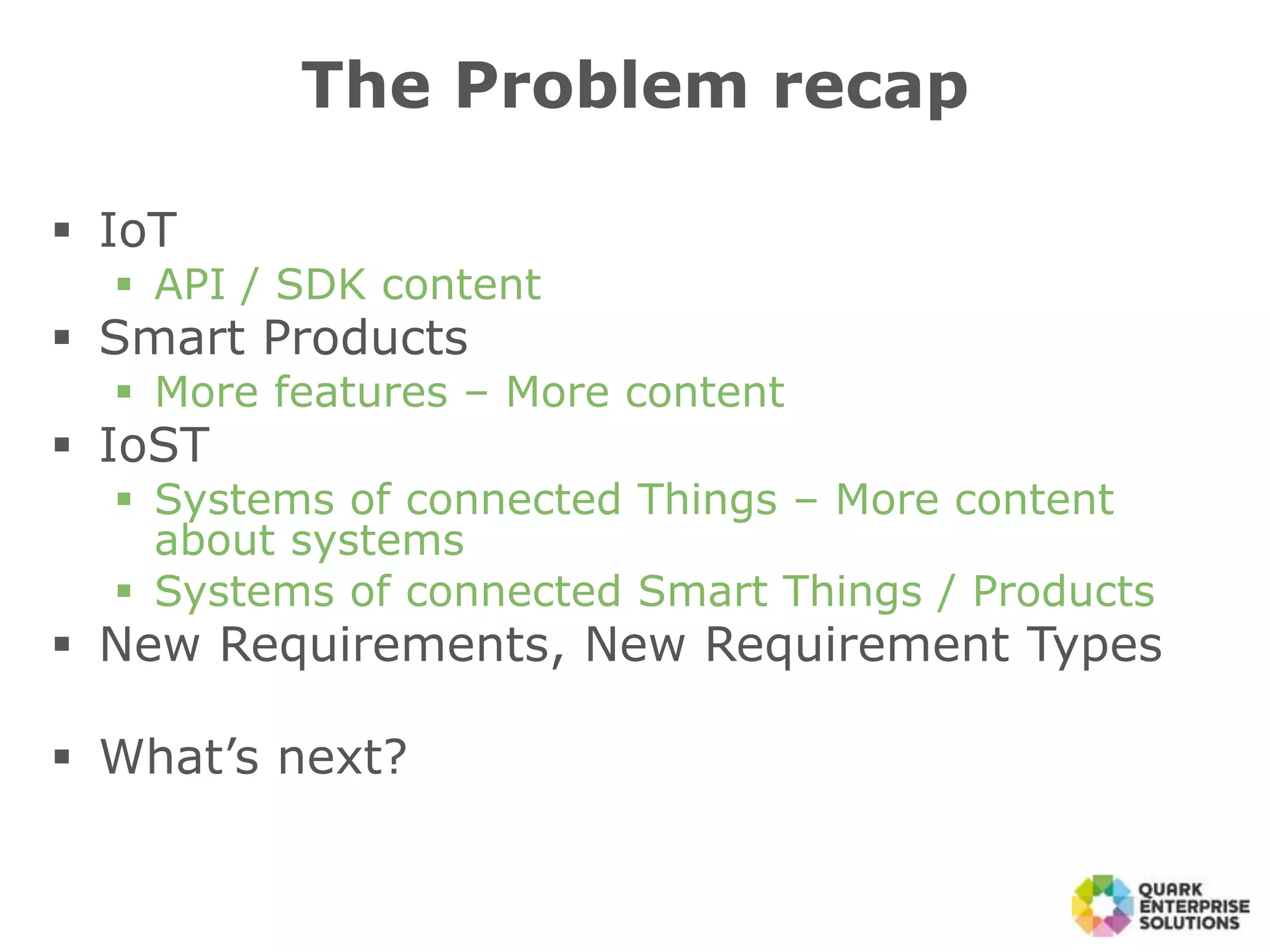 The Problem recap
 IoT
 API / SDK content
 Smart Products
 More features – More content
 IoST
 Systems of connected Things – More content
about systems
 Systems of connected Smart Things / Products
 New Requirements, New Requirement Types
 What’s next?
 
