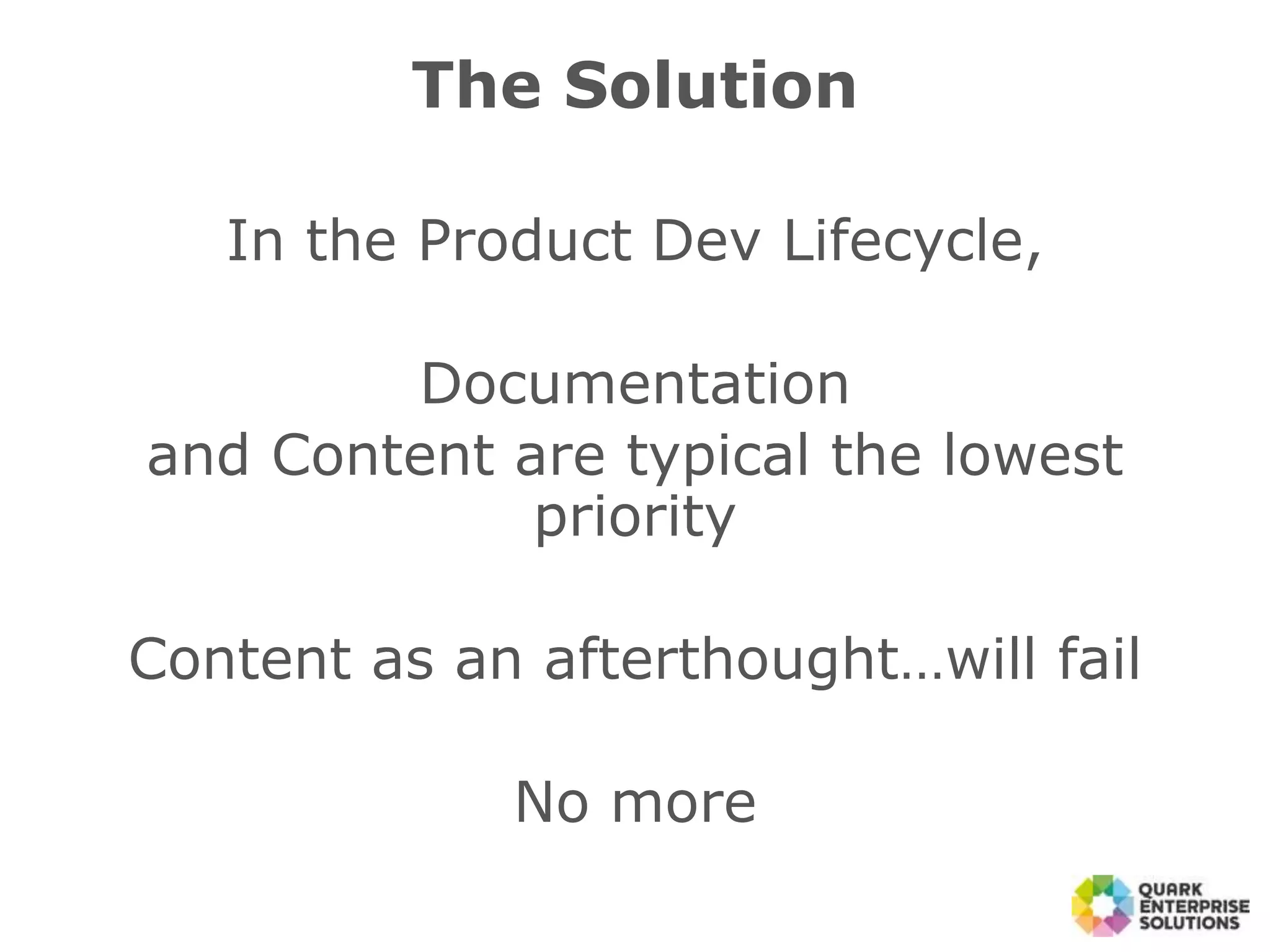 The Solution
In the Product Dev Lifecycle,
Documentation
and Content are typical the lowest
priority
Content as an afterthought…will fail
No more
 