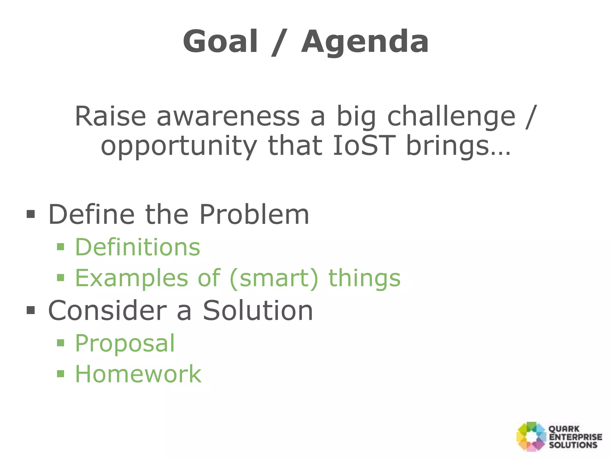 Raise awareness a big challenge /
opportunity that IoST brings…
 Define the Problem
 Definitions
 Examples of (smart) things
 Consider a Solution
 Proposal
 Homework
Goal / Agenda
 