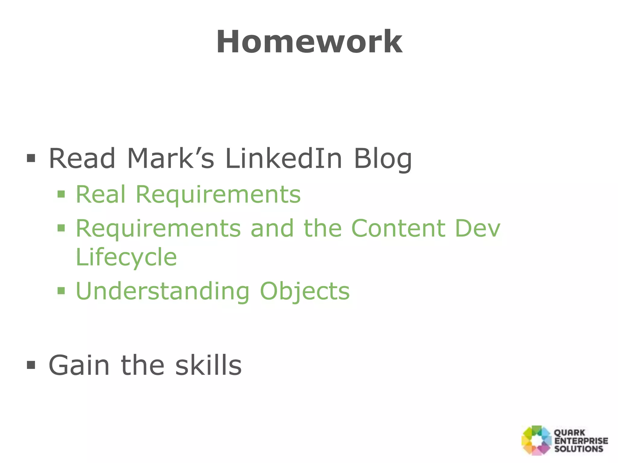 Homework
 Read Mark’s LinkedIn Blog
 Real Requirements
 Requirements and the Content Dev
Lifecycle
 Understanding Objects
 Gain the skills
 