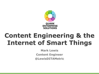 Content Engineering & the
Internet of Smart Things
Mark Lewis
Content Engineer
@LewisDITAMetric
 
