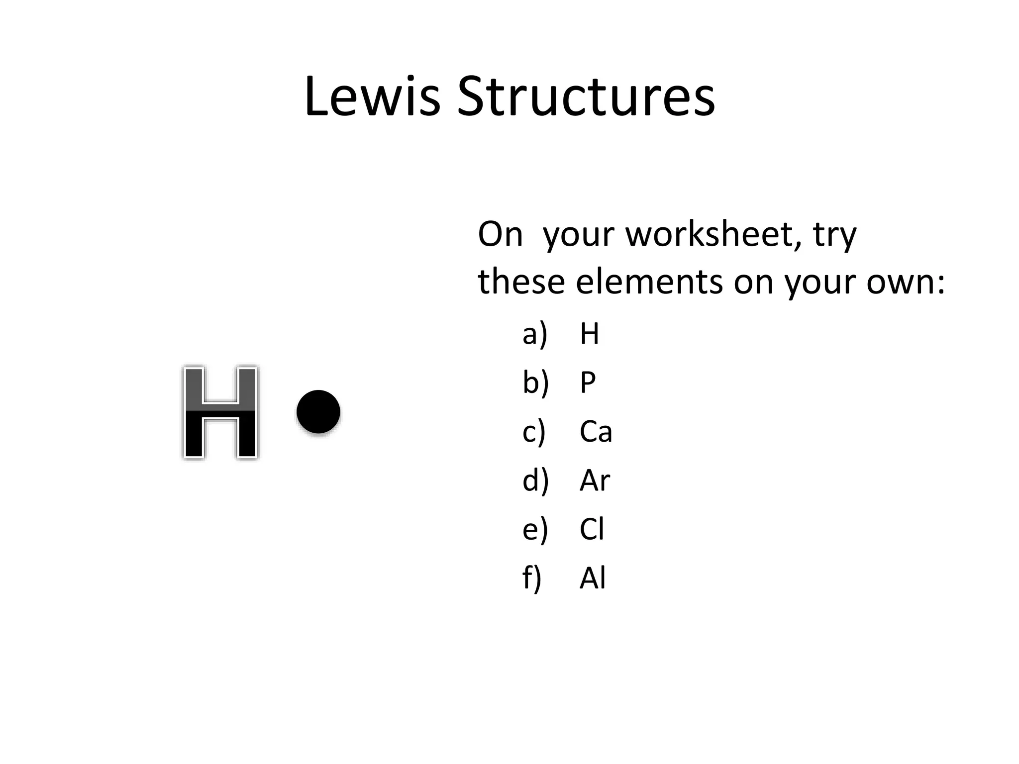 Lewis Structures
On your worksheet, try
these elements on your own:
a) H
b) P
c) Ca
d) Ar
e) Cl
f) Al
 