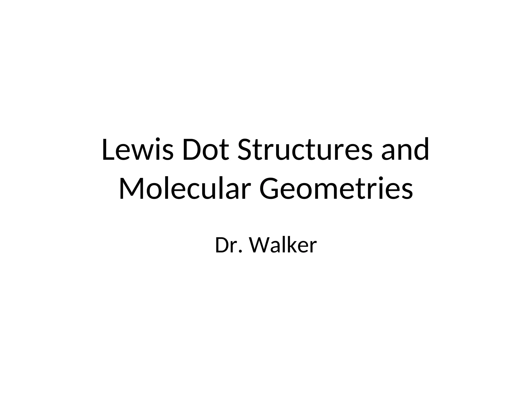 Lewis Dot Structures and
Molecular Geometries
Dr. Walker
 