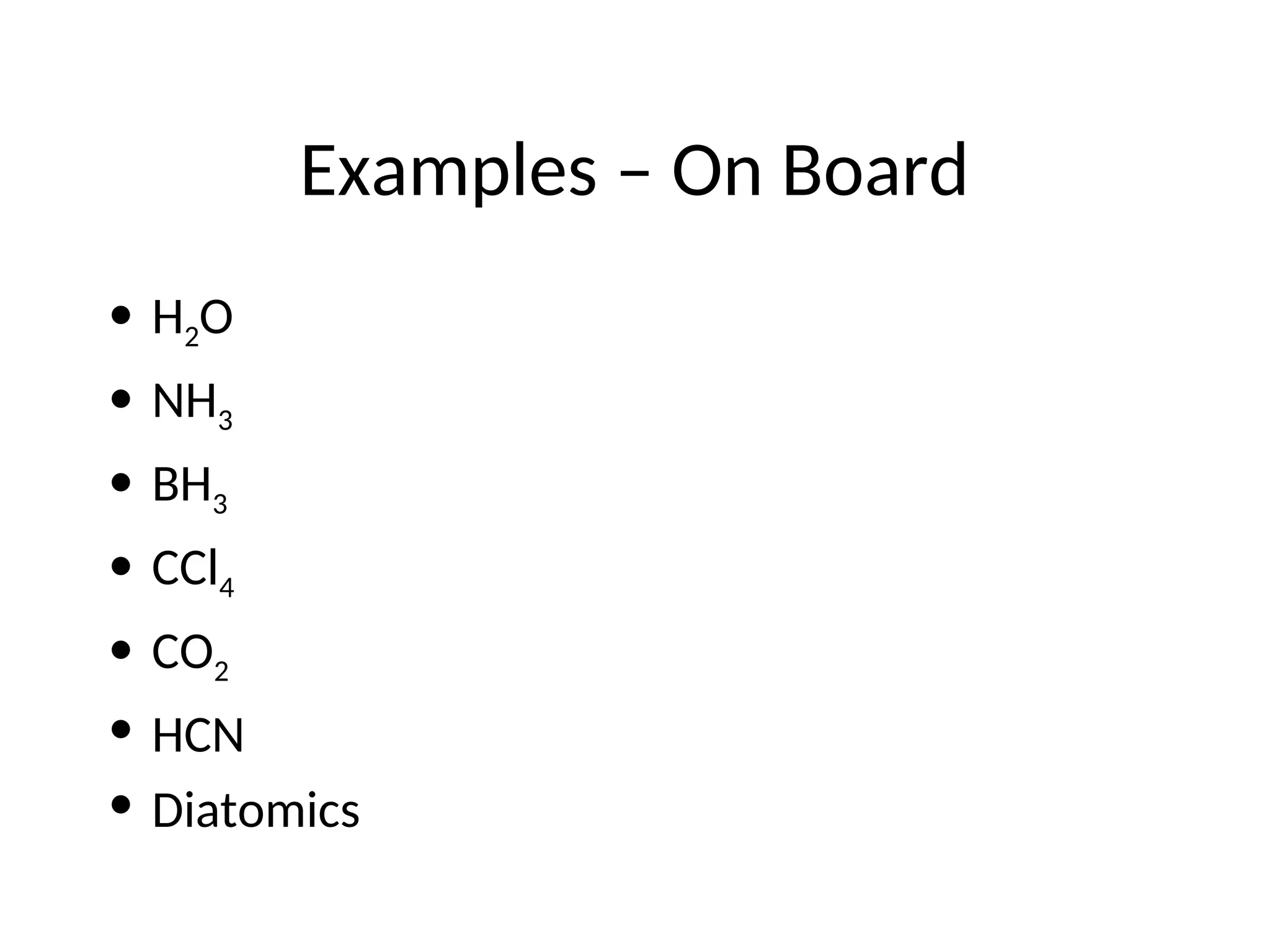 Examples – On Board
• H2O
• NH3
• BH3
• CCl4
• CO2
• HCN
• Diatomics
 