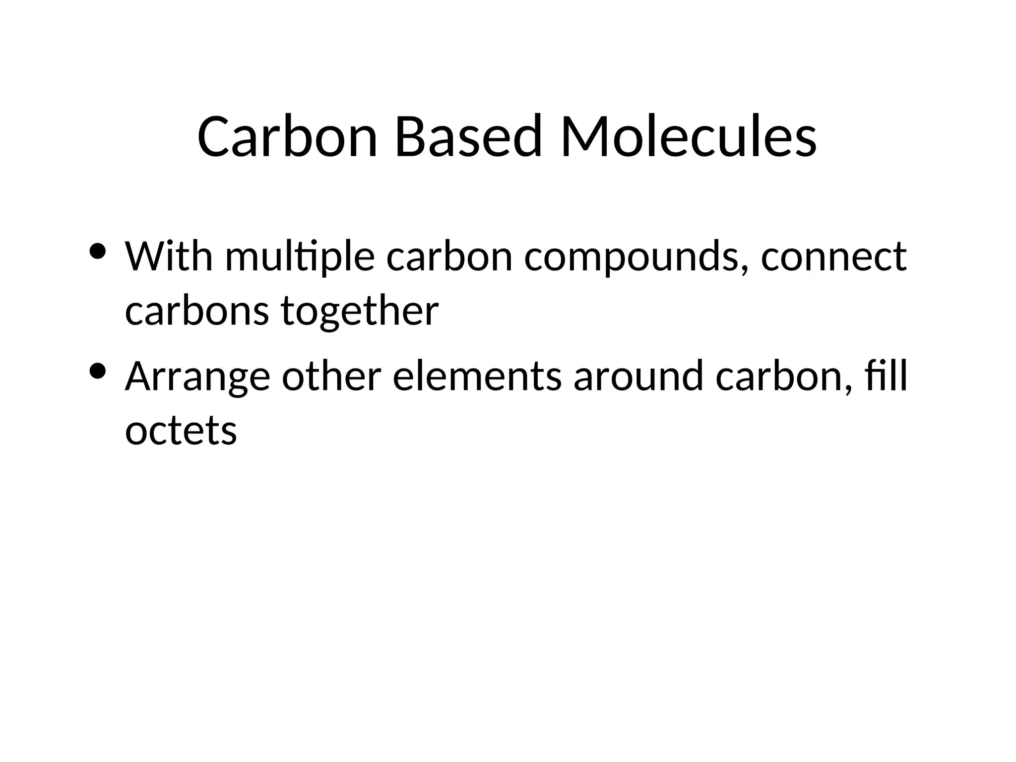Carbon Based Molecules
• With multiple carbon compounds, connect
carbons together
• Arrange other elements around carbon, fill
octets
 