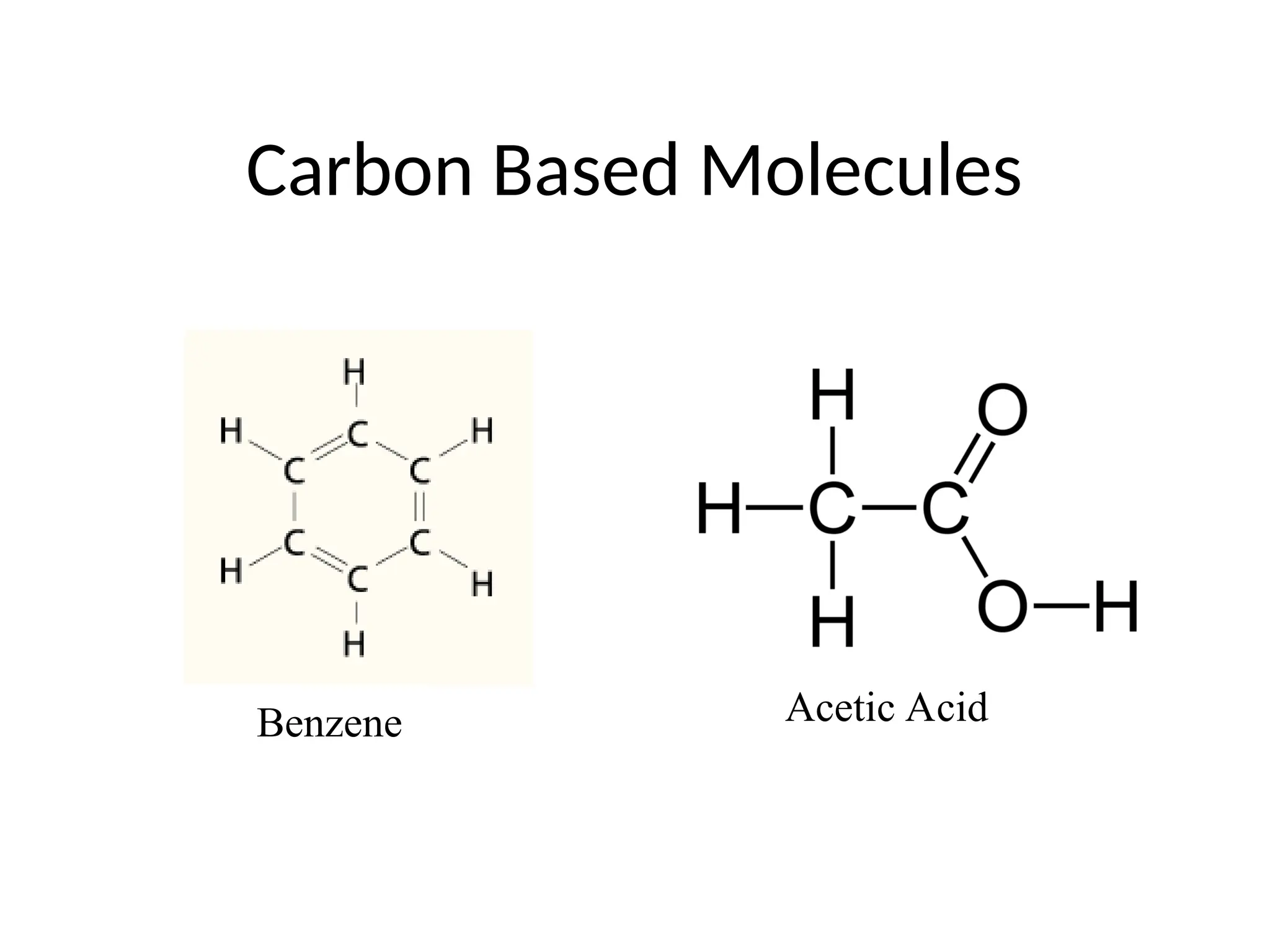 Carbon Based Molecules
Benzene Acetic Acid
 
