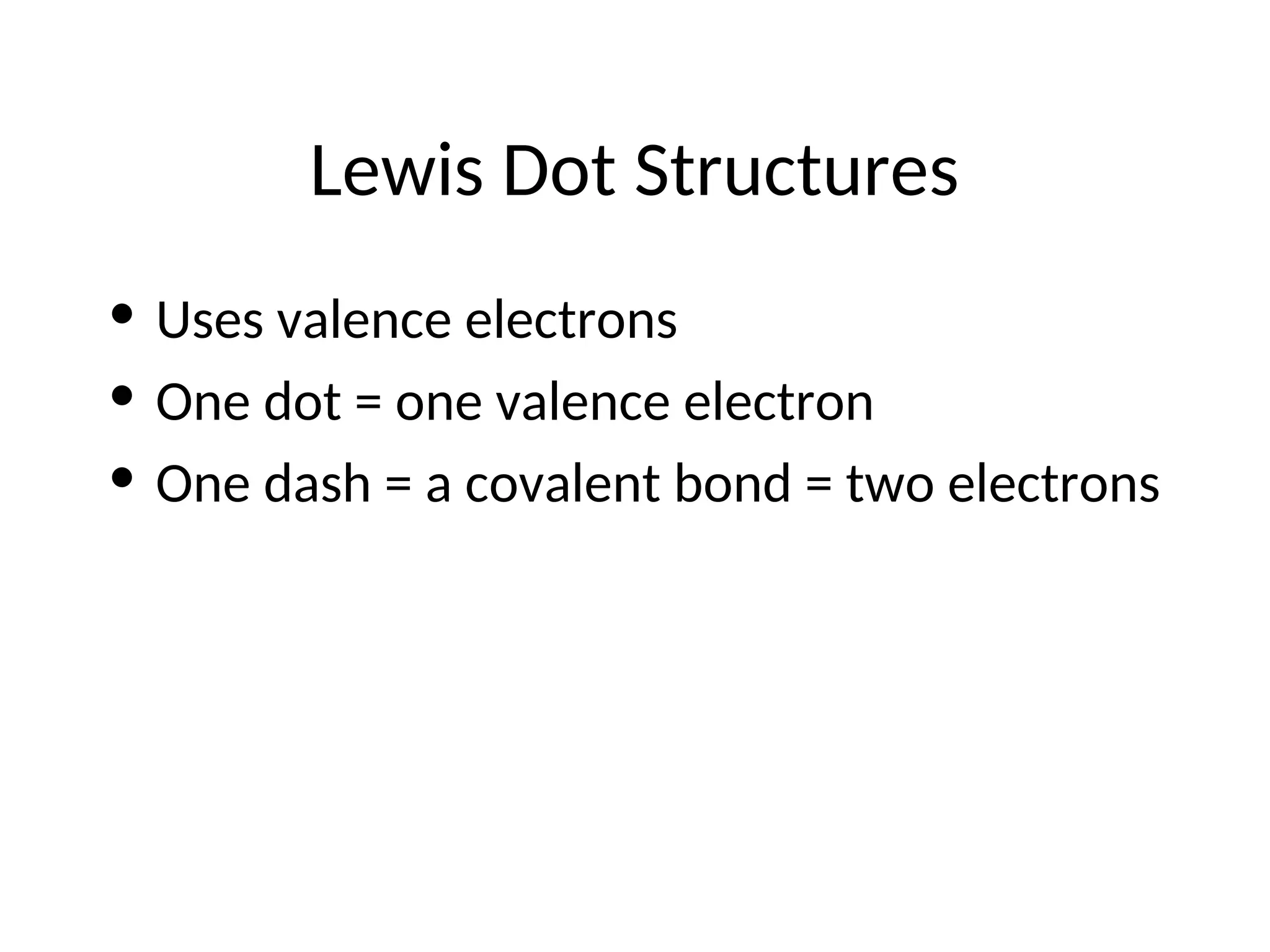 Lewis Dot Structures
• Uses valence electrons
• One dot = one valence electron
• One dash = a covalent bond = two electrons
 
