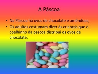 A PáscoaNa Páscoa há ovos de chocolate e amêndoas;Os adultos costumam dizer às crianças que o coelhinho da páscoa distribui os ovos de chocolate.