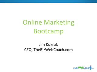 Online Marketing Bootcamp Jim Kukral, CEO, TheBizWebCoach.com 