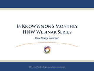 Case Study Webinar

©2013. InKnowVision LLC. All rights reserved. www.inknowvision.com

 