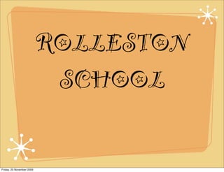 ROLLESTON
SCHOOL
Friday, 20 November 2009
 