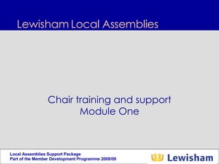 Lewisham Local Assemblies  Chair training and support Module One 