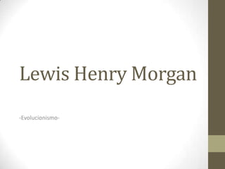 Lewis Henry Morgan
-Evolucionismo-

 