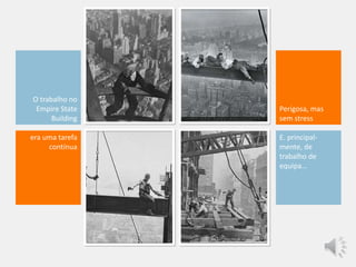 O trabalho no
Empire State
Building
era uma tarefa
contínua
Perigosa, mas
sem stress
E. principal-
mente, de
trabalho de
equipa…
 