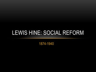 1874-1940
LEWIS HINE: SOCIAL REFORM
 