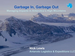 Garbage In, Garbage Out
Managing Impacts in Antarctica’s High Mountains
Nick Lewis
Antarctic Logistics & Expeditions LLC
 