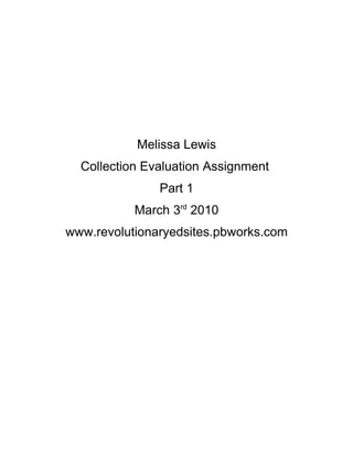 Melissa Lewis
  Collection Evaluation Assignment
               Part 1
           March 3rd 2010
www.revolutionaryedsites.pbworks.com
 
