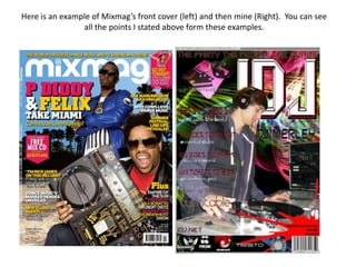 Here is an example of Mixmag’s front cover (left) and then mine (Right).  You can see all the points I stated above form these examples.