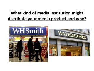 What kind of media institution might distribute your media product and why?