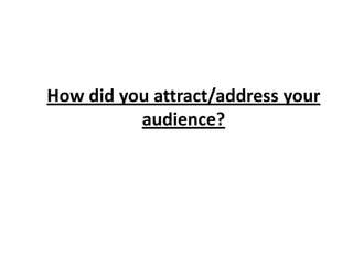 How did you attract/address your audience?