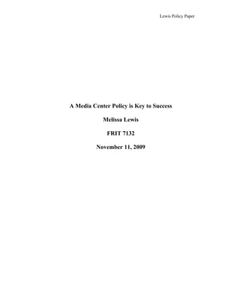 Lewis Policy Paper




A Media Center Policy is Key to Success

            Melissa Lewis

              FRIT 7132

          November 11, 2009
 