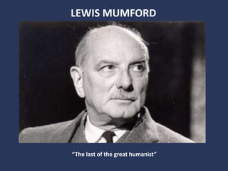 LEWIS MUMFORD
“The last of the great humanist”
 