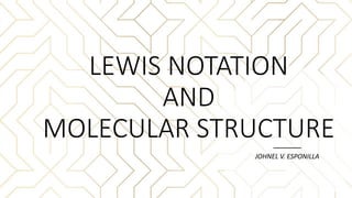 LEWIS NOTATION
AND
MOLECULAR STRUCTURE
JOHNEL V. ESPONILLA
 