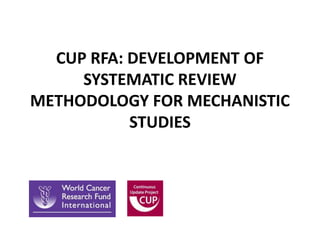 CUP RFA: DEVELOPMENT OF
SYSTEMATIC REVIEW
METHODOLOGY FOR MECHANISTIC
STUDIES
 