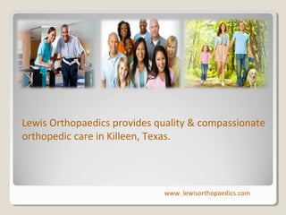 Lewis Orthopaedics provides quality & compassionate
orthopedic care in Killeen, Texas.

www. lewisorthopaedics.com

 
