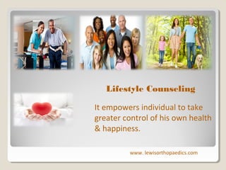 Lifestyle Counseling
It empowers individual to take
greater control of his own health
& happiness.
www. lewisorthopaedics.com

 