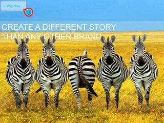 CREATE A DIFFERENT STORY
THAN ANY OTHER BRAND
15
Objective
 