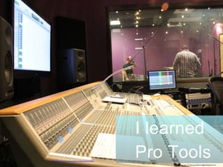 I learned
Pro Toolshttps://www.flickr.com/photos/84903700@N05/8445619103/
https://www.flickr.com/photos/84903700@N05/8445619103/
 