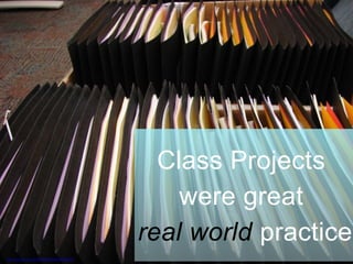 Class Projects
were great
real world practice
https://www.flickr.com/photos/53326337@N00/2493803790/]
 