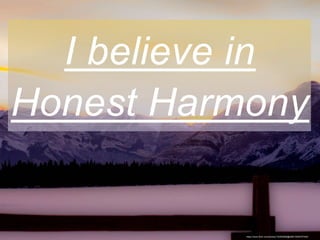 I believe in
Honest Harmony
https://www.flickr.com/photos/130493898@N08/15594767424/
 