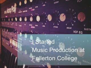I Started
Music Production at
Fullerton College
https://www.flickr.com/photos/36651120@N07/11012460084/
 