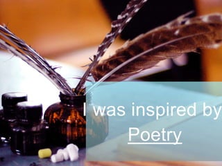 I was inspired by
Poetry
 