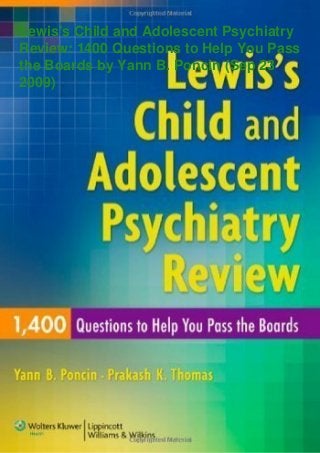 Lewis's Child and Adolescent Psychiatry
Review: 1400 Questions to Help You Pass
the Boards by Yann B. Poncin (Sep 23
2009)
 