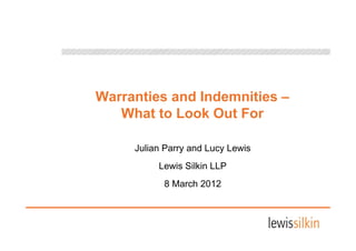 Warranties and Indemnities –
   What to Look Out For

     Julian Parry and Lucy Lewis
          Lewis Silkin LLP
           8 March 2012
 