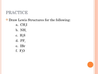 PRACTICE
   Draw Lewis Structures for the following:
       a. CH3I
        b. NH3
        c. H2S
        d. PF3
        e. IBr
        f. F2O
 