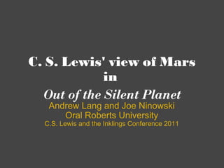 C. S. Lewis' view of Mars in  Out of the Silent Planet Andrew Lang and Joe Ninowski Oral Roberts University C.S. Lewis and the Inklings Conference 2011 