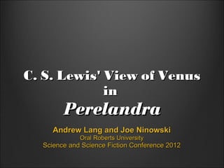 C. S. Lewis' View of Venus
             in 
        Perelandra
     Andrew Lang and Joe Ninowski
             Oral Roberts University
  Science and Science Fiction Conference 2012
 