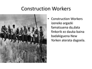 ConstructionWorkersConstructionWorkersizenekoargazkifamatsuenada,datafinkorikezdaukabainabadakiguena New Yorkenateratadagoela.