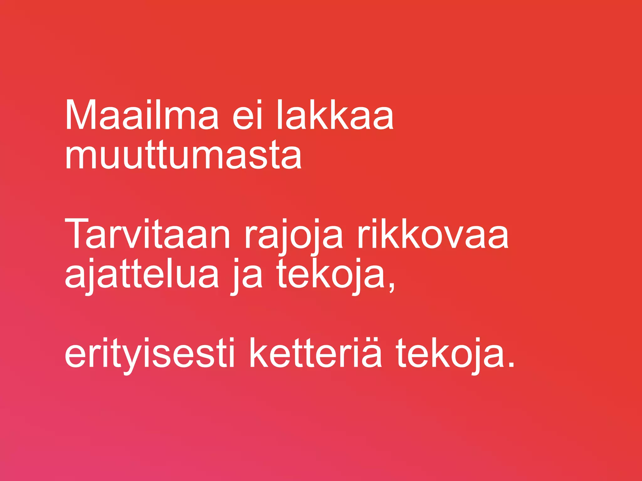 Maailma ei lakkaa
muuttumasta
Tarvitaan rajoja rikkovaa
ajattelua ja tekoja,
erityisesti ketteriä tekoja.

                               Copyright 2013. Lewl Oy.
 