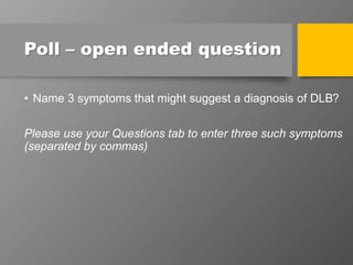 Poll – open ended question
• Name 3 symptoms that might suggest a diagnosis of DLB?
Please use your Questions tab to enter three such symptoms
(separated by commas)
 