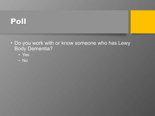 Poll
• Do you work with or know someone who has Lewy
Body Dementia?
• Yes
• No
 