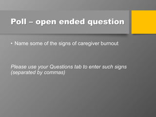 Poll – open ended question
• Name some of the signs of caregiver burnout
Please use your Questions tab to enter such signs
(separated by commas)
 