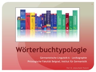 Wörterbuchtypologie
Germanistische Linguistik 6 – Lexikographie
Philologische Fakultät Belgrad, Institut für Germanistik
Prof. Dr. Jelena Kostić Tomović
1
 