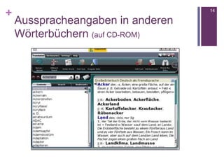 +
Ausspracheangaben in anderen
Wörterbüchern (auf CD-ROM)
14
 