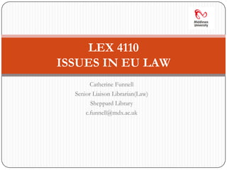 Catherine Funnell Senior Liaison Librarian(Law) Sheppard Library c.funnell@mdx.ac.uk LEX 4110ISSUES IN EU LAW 