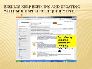RESULTS-KEEP REFINING AND UPDATING
WITH MORE SPECIFIC REQUIREMENTS




                              Can refine by
                   Change the date, type of
                              using the
                   publication, subject terms
                              sidebar and
                   to get fewer and more
                              changing
                   meaningful results
                              date, pub type
                              etc
 
